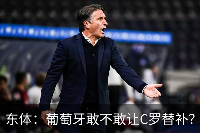 东体：葡萄牙敢不敢让C罗替补？战西班牙拉莫斯更符合战术需求