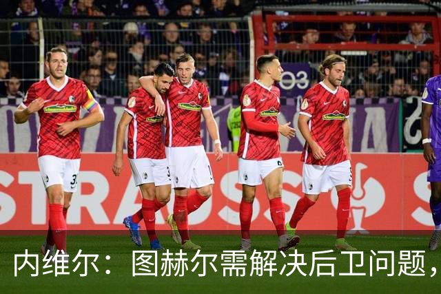 内维尔：图赫尔需解决后卫问题，利夫拉门托受伤时就应补召右后卫