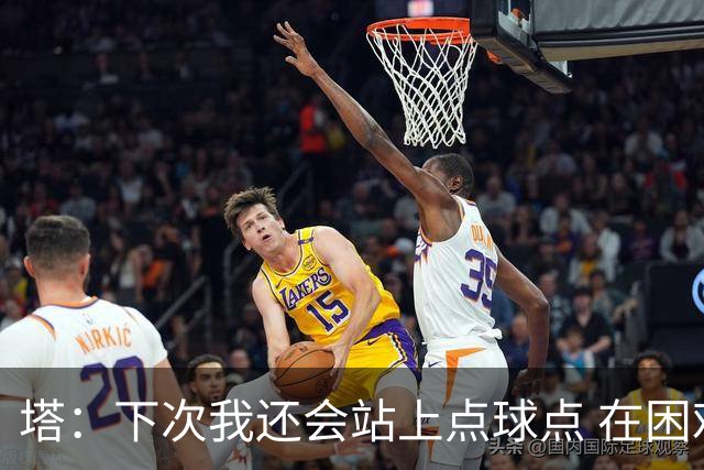 塔：下次我还会站上点球点 在困难的时刻承担责任很重要