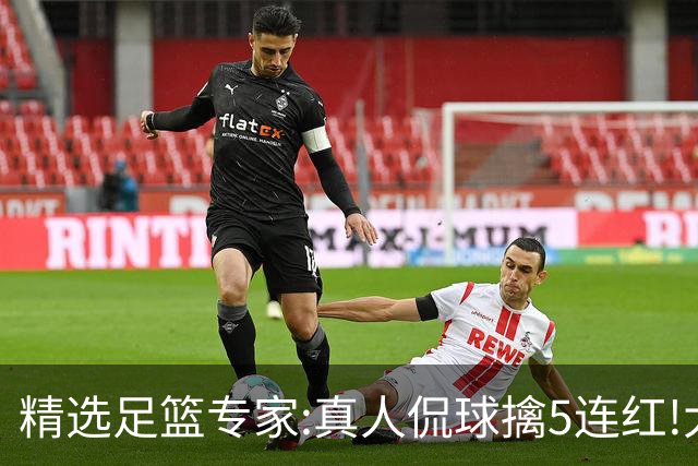精选足篮专家:真人侃球擒5连红!大洋&张翼峰5连红