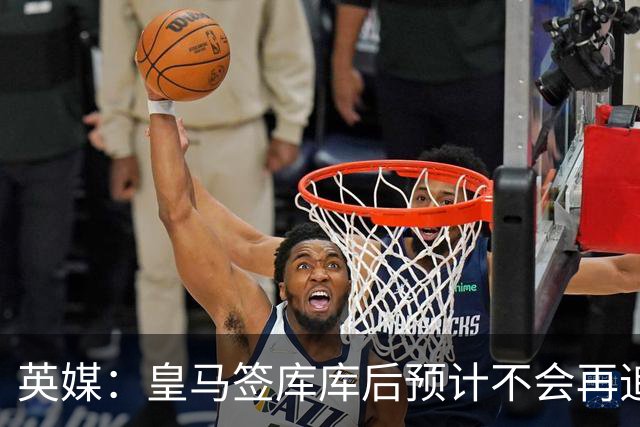 英媒：皇马签库库后预计不会再追卡拉菲奥里，阿森纳也无意出售他