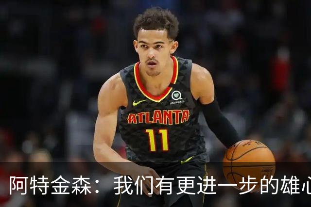 阿特金森：我们有更进一步的雄心 从很多方面看这是一个成功赛季