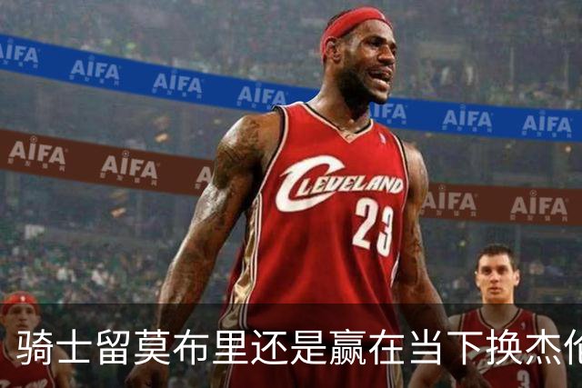 骑士留莫布里还是赢在当下换杰伦·布朗联手米切尔&哈登冲冠？